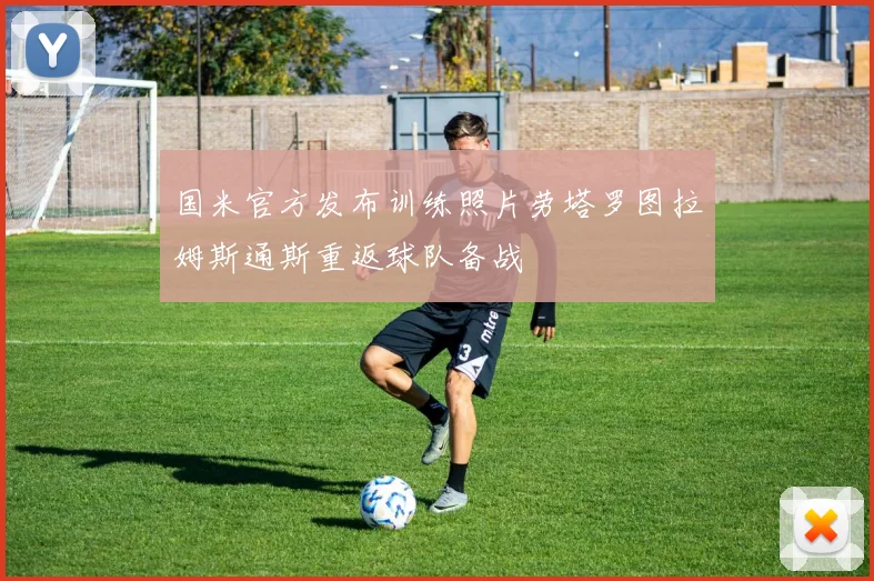 国米官方发布训练照片劳塔罗图拉姆斯通斯重返球队备战