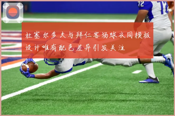 杜塞尔多夫与拜仁客场球衣同模板设计唯有配色差异引发关注